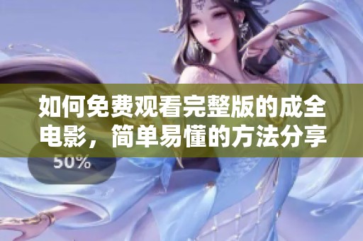 如何免费观看完整版的成全电影，简单易懂的方法分享