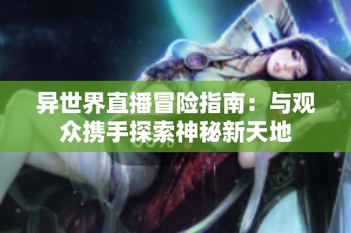 异世界直播冒险指南：与观众携手探索神秘新天地