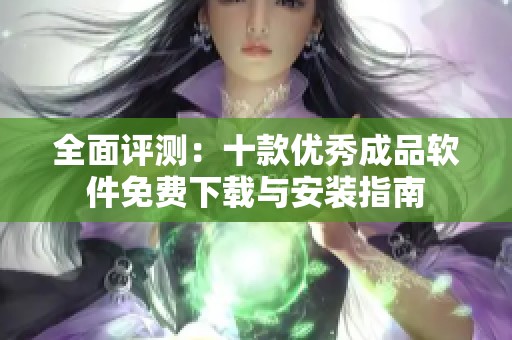 全面评测：十款优秀成品软件免费下载与安装指南