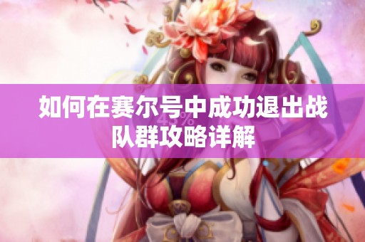 如何在赛尔号中成功退出战队群攻略详解