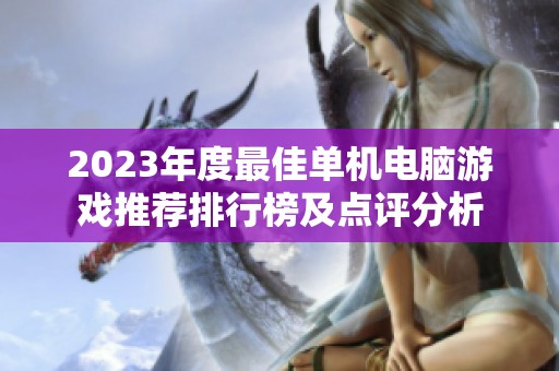 2023年度最佳单机电脑游戏推荐排行榜及点评分析