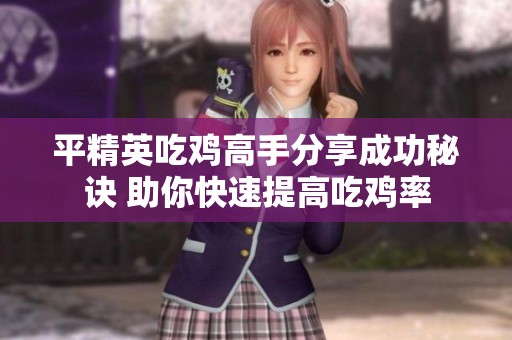平精英吃鸡高手分享成功秘诀 助你快速提高吃鸡率
