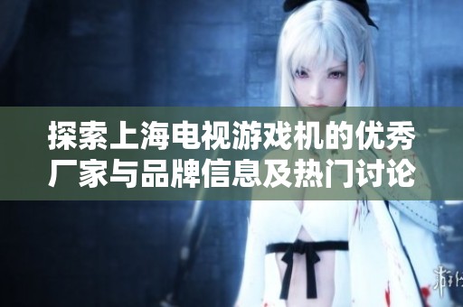 探索上海电视游戏机的优秀厂家与品牌信息及热门讨论话题