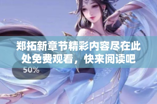 郑拓新章节精彩内容尽在此处免费观看，快来阅读吧