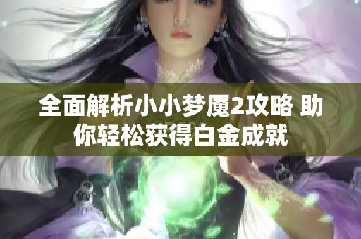 全面解析小小梦魇2攻略 助你轻松获得白金成就