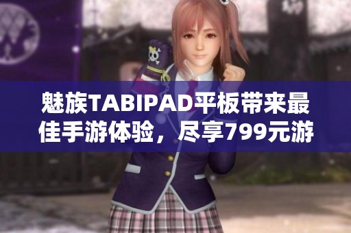 魅族TABIPAD平板带来最佳手游体验，尽享799元游戏乐趣