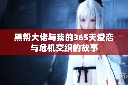 黑帮大佬与我的365天爱恋与危机交织的故事