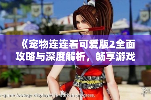 《宠物连连看可爱版2全面攻略与深度解析，畅享游戏乐趣》