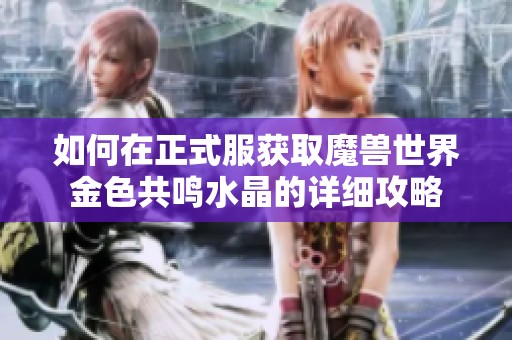 如何在正式服获取魔兽世界金色共鸣水晶的详细攻略