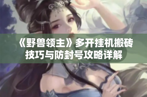 《野兽领主》多开挂机搬砖技巧与防封号攻略详解