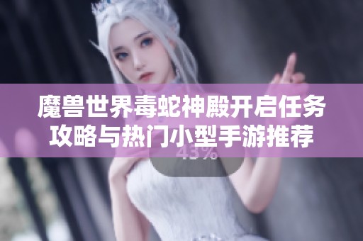 魔兽世界毒蛇神殿开启任务攻略与热门小型手游推荐