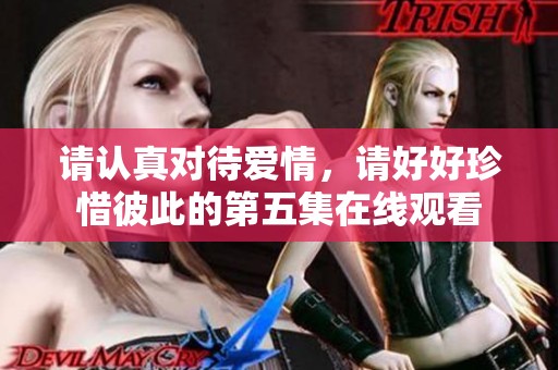 请认真对待爱情，请好好珍惜彼此的第五集在线观看
