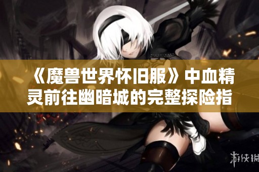 《魔兽世界怀旧服》中血精灵前往幽暗城的完整探险指南与新手技巧