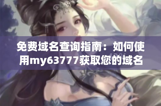 免费域名查询指南：如何使用my63777获取您的域名信息