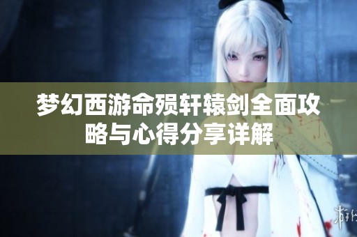 梦幻西游命殒轩辕剑全面攻略与心得分享详解