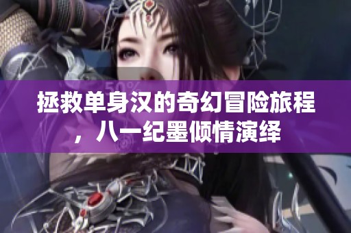 拯救单身汉的奇幻冒险旅程，八一纪墨倾情演绎