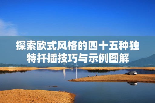 探索欧式风格的四十五种独特扦插技巧与示例图解
