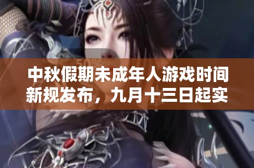 中秋假期未成年人游戏时间新规发布，九月十三日起实施