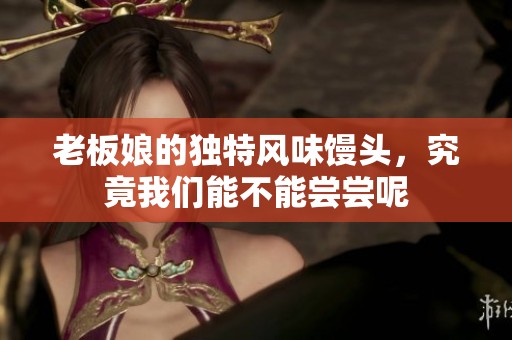 老板娘的独特风味馒头，究竟我们能不能尝尝呢