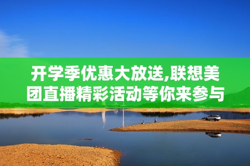 开学季优惠大放送,联想美团直播精彩活动等你来参与!