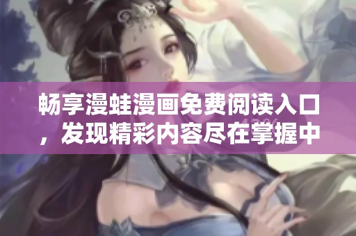 畅享漫蛙漫画免费阅读入口，发现精彩内容尽在掌握中