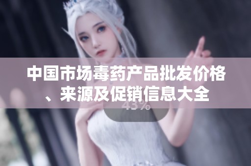 中国市场毒药产品批发价格、来源及促销信息大全