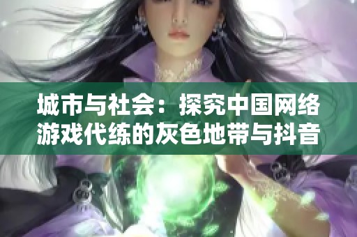 城市与社会：探究中国网络游戏代练的灰色地带与抖音AI的关系