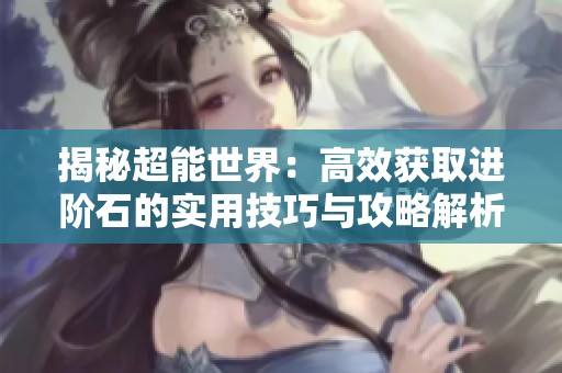 揭秘超能世界：高效获取进阶石的实用技巧与攻略解析