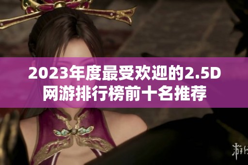 2023年度最受欢迎的2.5D网游排行榜前十名推荐
