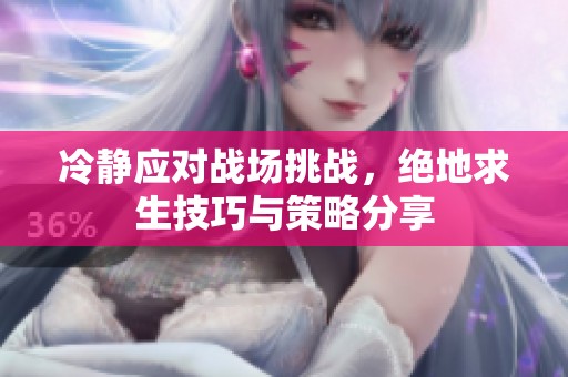 冷静应对战场挑战，绝地求生技巧与策略分享