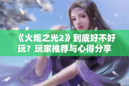 《火炬之光2》到底好不好玩？玩家推荐与心得分享