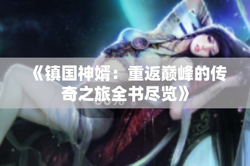 《镇国神婿：重返巅峰的传奇之旅全书尽览》