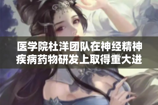 医学院杜洋团队在神经精神疾病药物研发上取得重大进展