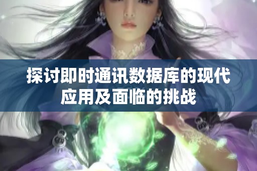 探讨即时通讯数据库的现代应用及面临的挑战