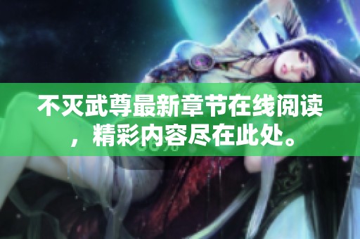 不灭武尊最新章节在线阅读，精彩内容尽在此处。