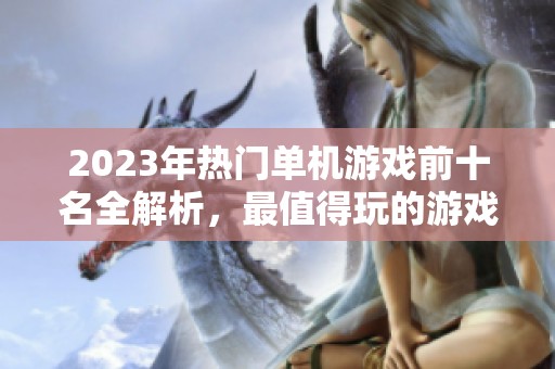 2023年热门单机游戏前十名全解析，最值得玩的游戏推荐