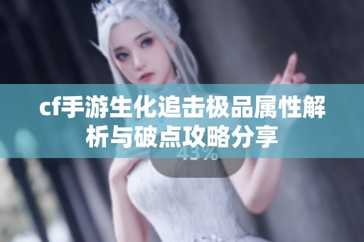 cf手游生化追击极品属性解析与破点攻略分享