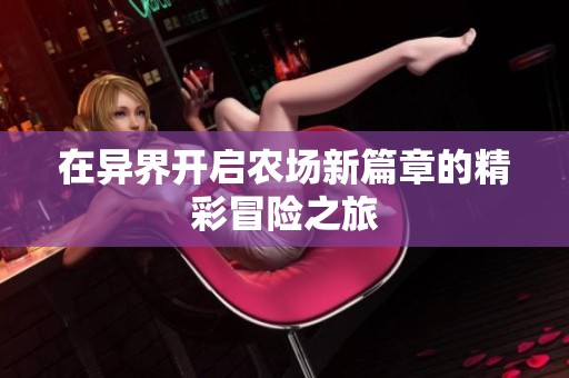 在异界开启农场新篇章的精彩冒险之旅