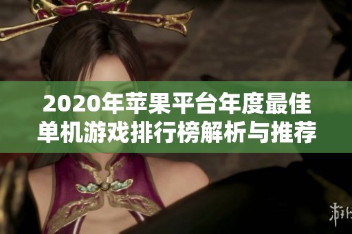 2020年苹果平台年度最佳单机游戏排行榜解析与推荐