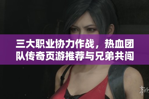 三大职业协力作战，热血团队传奇页游推荐与兄弟共闯怪物世界