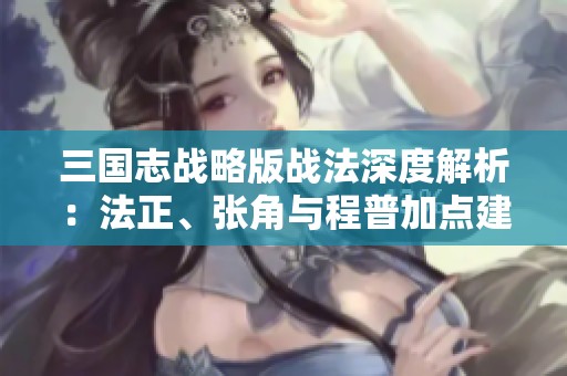 三国志战略版战法深度解析：法正、张角与程普加点建议