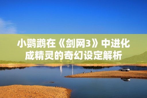 小鹦鹉在《剑网3》中进化成精灵的奇幻设定解析