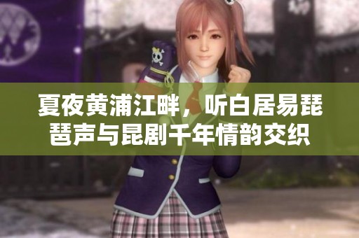 夏夜黄浦江畔，听白居易琵琶声与昆剧千年情韵交织