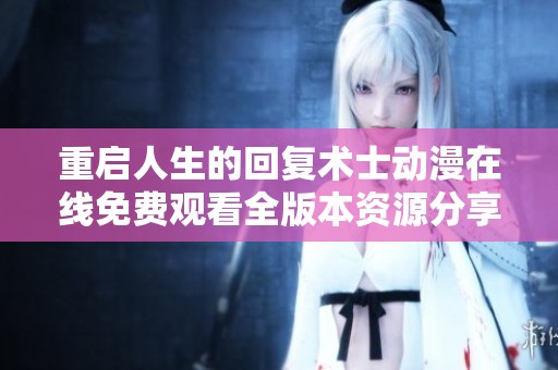 重启人生的回复术士动漫在线免费观看全版本资源分享