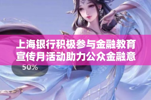 上海银行积极参与金融教育宣传月活动助力公众金融意识提升