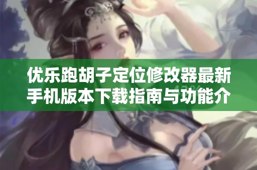 优乐跑胡子定位修改器最新手机版本下载指南与功能介绍