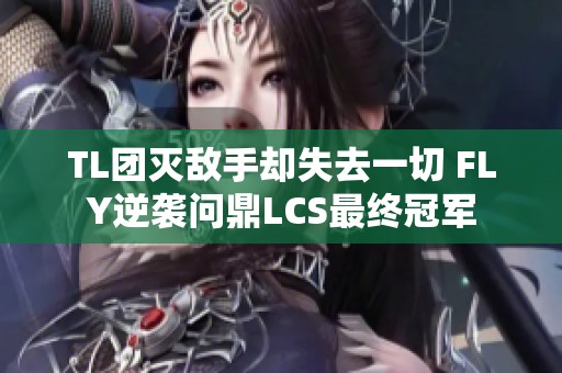 TL团灭敌手却失去一切 FLY逆袭问鼎LCS最终冠军