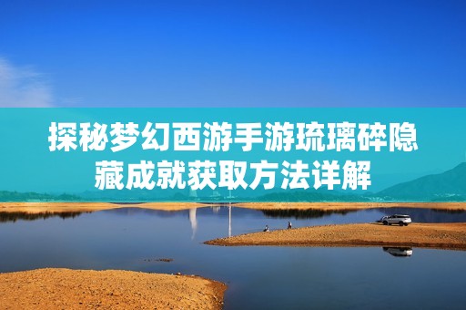 探秘梦幻西游手游琉璃碎隐藏成就获取方法详解