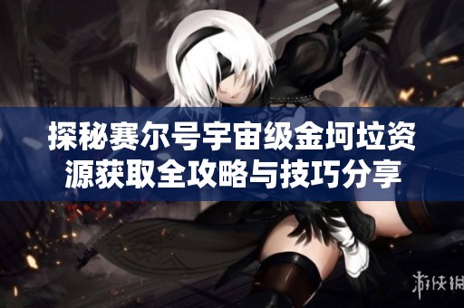探秘赛尔号宇宙级金坷垃资源获取全攻略与技巧分享