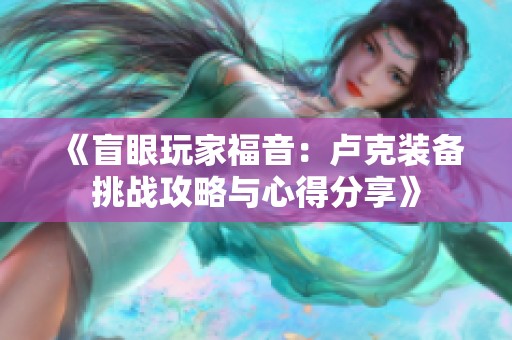 《盲眼玩家福音：卢克装备挑战攻略与心得分享》